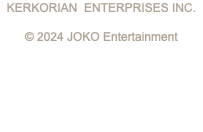 KERKORIAN ENTERPRISES INC. © 2024 JOKO Entertainment 